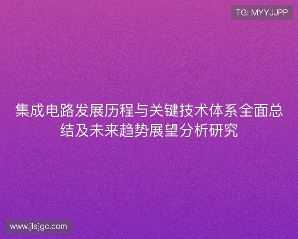 集成电路发展历程与关键技术体系全面总结及未来趋势展望分析研究